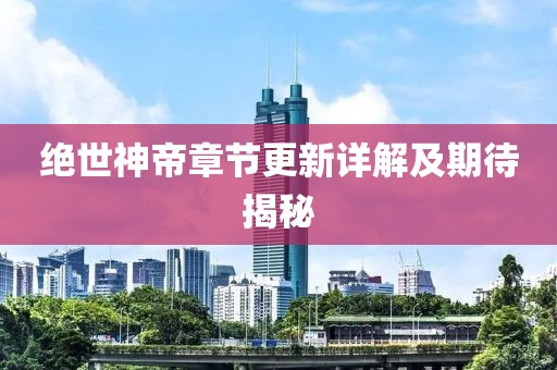 絕世神帝章節(jié)更新詳解及期待揭秘
