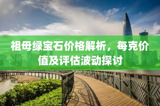 祖母綠寶石價(jià)格解析，每克價(jià)值及評(píng)估波動(dòng)探討