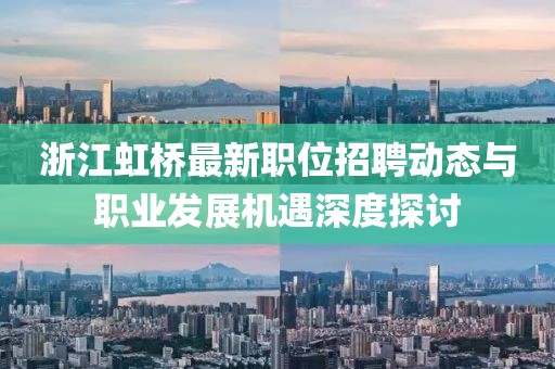 浙江虹橋最新職位招聘動態(tài)與職業(yè)發(fā)展機遇深度探討