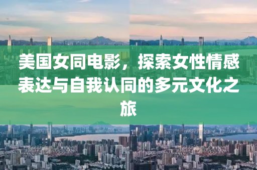 美國女同電影，探索女性情感表達與自我認同的多元文化之旅