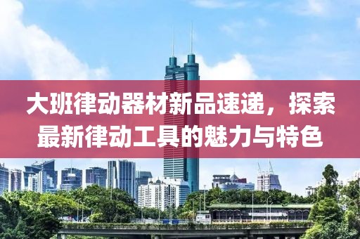大班律動器材新品速遞，探索最新律動工具的魅力與特色