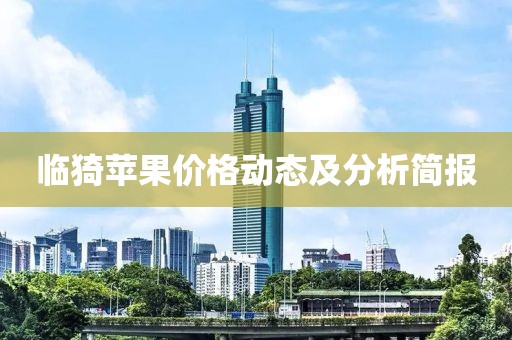 臨猗蘋(píng)果價(jià)格動(dòng)態(tài)及分析簡(jiǎn)報(bào)