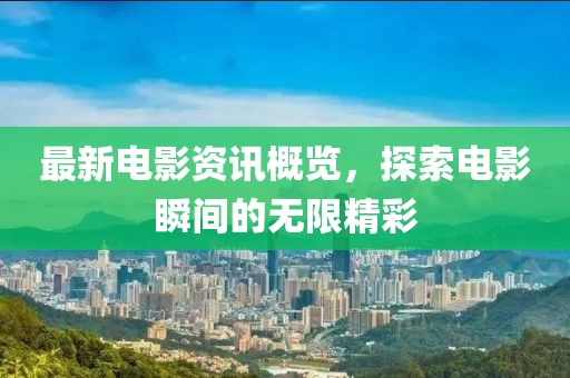 最新電影資訊概覽，探索電影瞬間的無限精彩