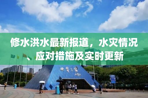 修水洪水最新報道，水災情況、應對措施及實時更新