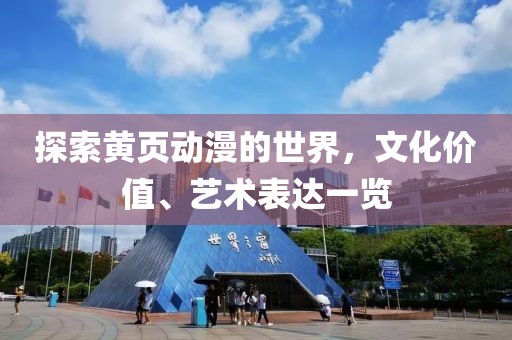 探索黃頁(yè)動(dòng)漫的世界，文化價(jià)值、藝術(shù)表達(dá)一覽