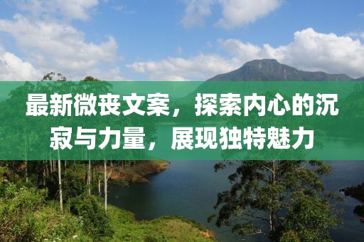 最新微喪文案，探索內(nèi)心的沉寂與力量，展現(xiàn)獨(dú)特魅力