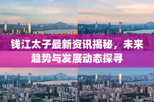 錢江太子最新資訊揭秘，未來趨勢與發(fā)展動態(tài)探尋