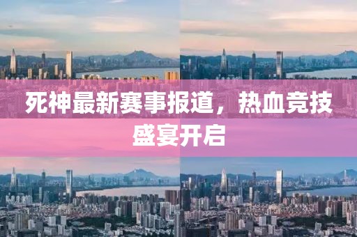 死神最新賽事報道，熱血競技盛宴開啟