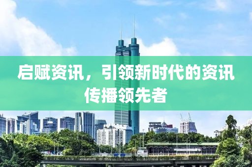 啟賦資訊，引領(lǐng)新時代的資訊傳播領(lǐng)先者