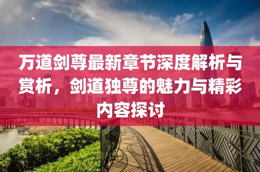 萬道劍尊最新章節(jié)深度解析與賞析，劍道獨(dú)尊的魅力與精彩內(nèi)容探討