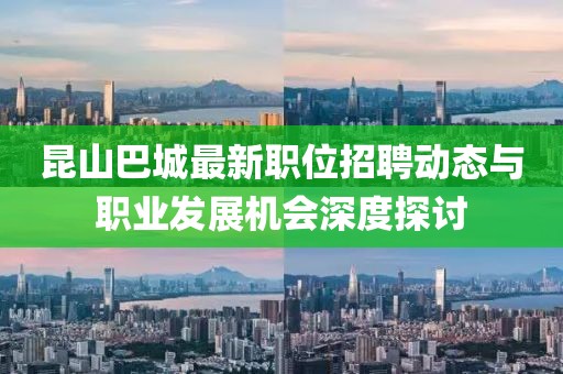 昆山巴城最新職位招聘動態(tài)與職業(yè)發(fā)展機(jī)會深度探討