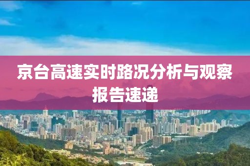 京臺(tái)高速實(shí)時(shí)路況分析與觀察報(bào)告速遞