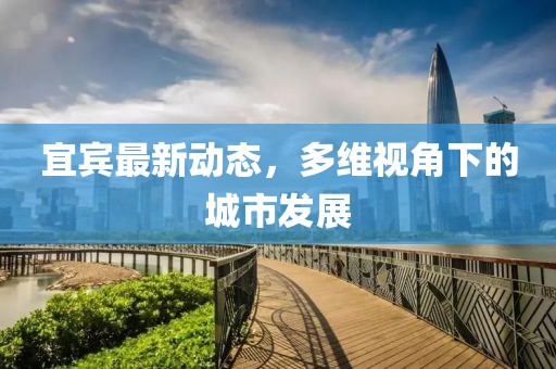 宜賓最新動態(tài)，多維視角下的城市發(fā)展
