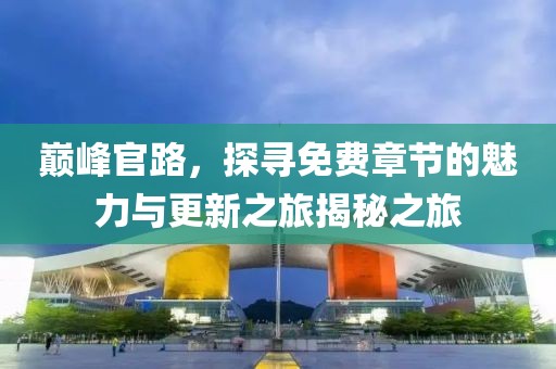 巔峰官路，探尋免費章節(jié)的魅力與更新之旅揭秘之旅