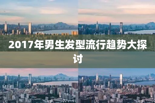 2017年男生發(fā)型流行趨勢大探討