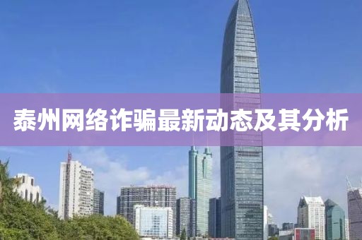 泰州網(wǎng)絡(luò)詐騙最新動(dòng)態(tài)及其分析