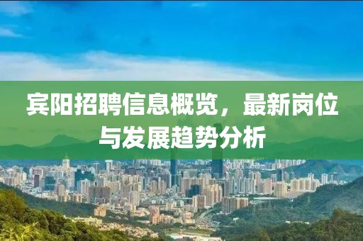 賓陽招聘信息概覽，最新崗位與發(fā)展趨勢分析