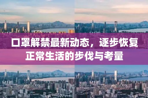 口罩解禁最新動態(tài)，逐步恢復(fù)正常生活的步伐與考量
