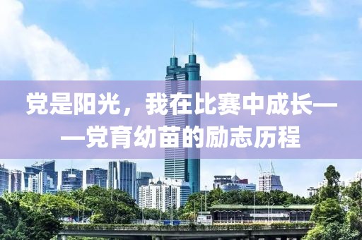 黨是陽光，我在比賽中成長——黨育幼苗的勵(lì)志歷程