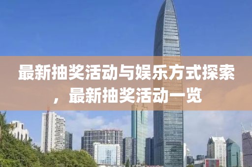 最新抽獎(jiǎng)活動(dòng)與娛樂(lè)方式探索，最新抽獎(jiǎng)活動(dòng)一覽