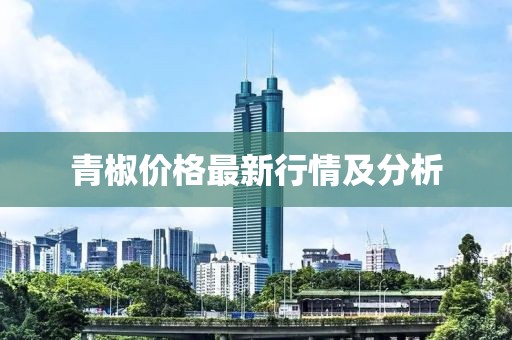 青椒價(jià)格最新行情及分析