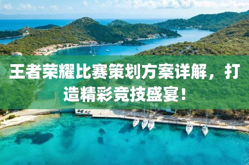 王者榮耀比賽策劃方案詳解，打造精彩競技盛宴！