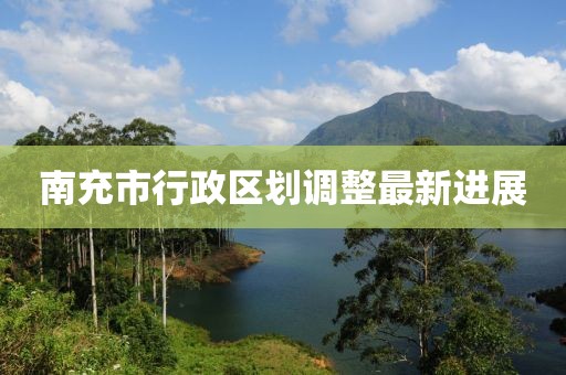 南充市行政區(qū)劃調整最新進展