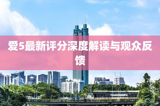 愛5最新評分深度解讀與觀眾反饋