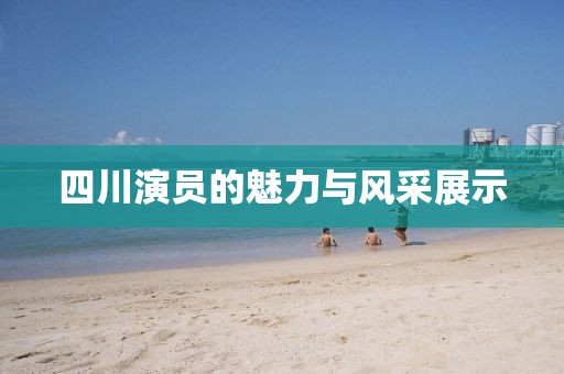 四川演員的魅力與風(fēng)采展示