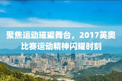 聚焦運動璀璨舞臺，2017英奧比賽運動精神閃耀時刻