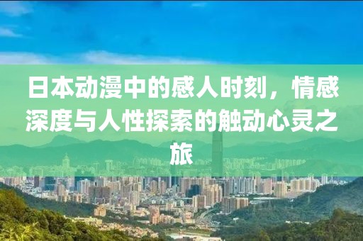 日本動漫中的感人時刻，情感深度與人性探索的觸動心靈之旅