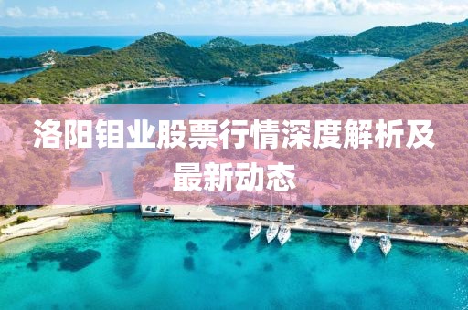 洛陽鉬業(yè)股票行情深度解析及最新動態(tài)