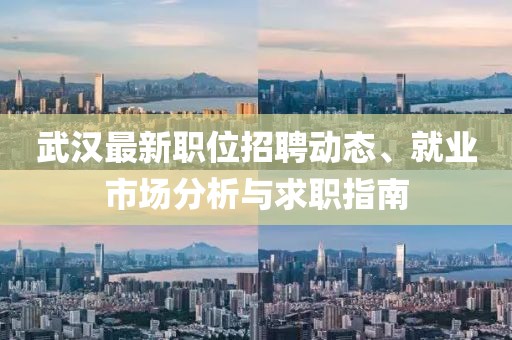 武漢最新職位招聘動(dòng)態(tài)、就業(yè)市場(chǎng)分析與求職指南