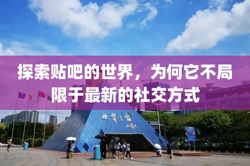 探索貼吧的世界，為何它不局限于最新的社交方式