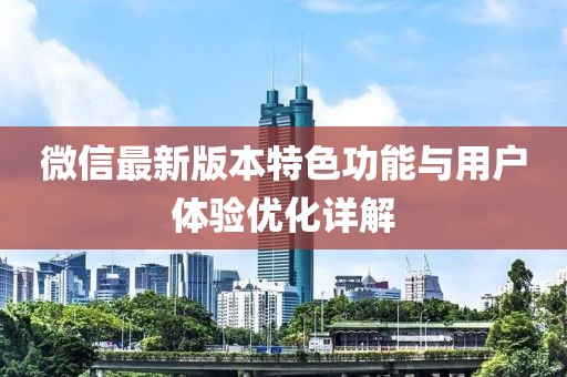 微信最新版本特色功能與用戶體驗優(yōu)化詳解