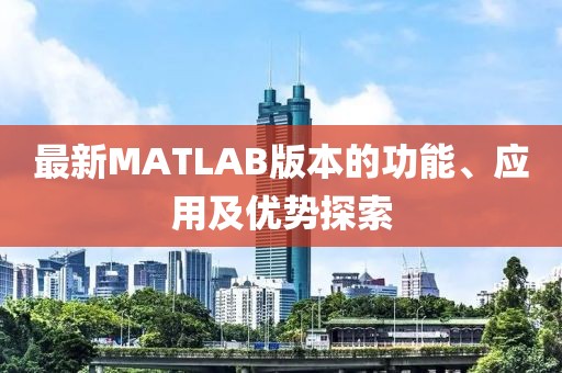 最新MATLAB版本的功能、應用及優(yōu)勢探索