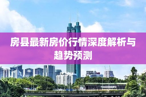 房縣最新房價行情深度解析與趨勢預測
