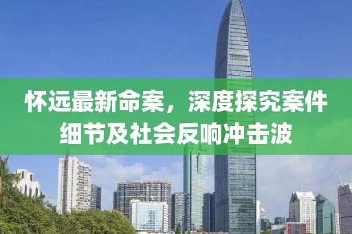 懷遠(yuǎn)最新命案，深度探究案件細(xì)節(jié)及社會(huì)反響沖擊波