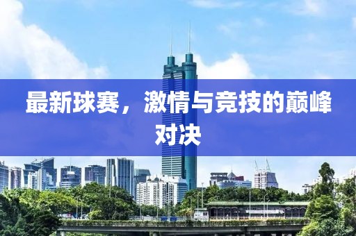 最新球賽，激情與競技的巔峰對決