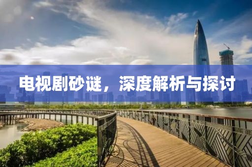 電視劇砂謎，深度解析與探討