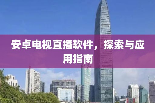 安卓電視直播軟件，探索與應(yīng)用指南