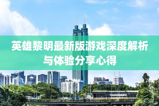 英雄黎明最新版游戲深度解析與體驗(yàn)分享心得