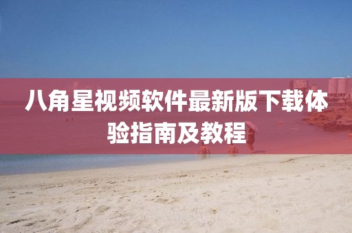 八角星視頻軟件最新版下載體驗(yàn)指南及教程