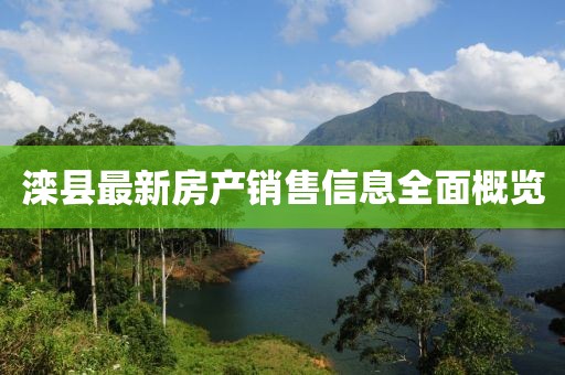 灤縣最新房產(chǎn)銷售信息全面概覽