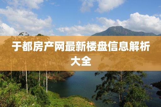 于都房產(chǎn)網(wǎng)最新樓盤信息解析大全