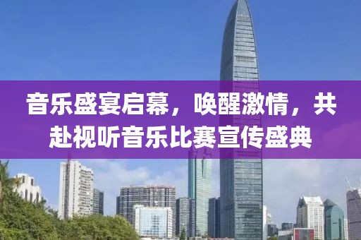音樂(lè)盛宴啟幕，喚醒激情，共赴視聽(tīng)音樂(lè)比賽宣傳盛典