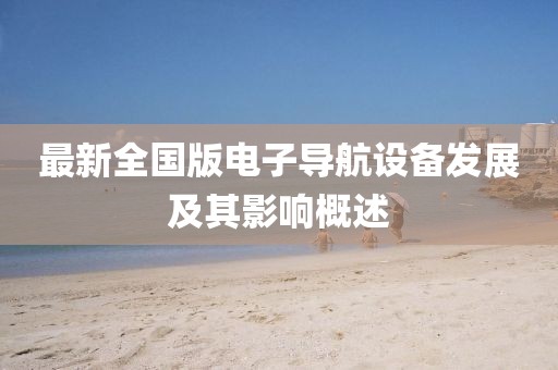 最新全國版電子導(dǎo)航設(shè)備發(fā)展及其影響概述