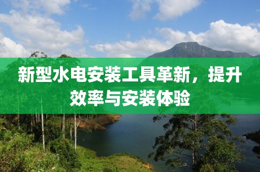 新型水電安裝工具革新，提升效率與安裝體驗(yàn)