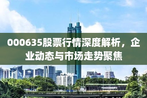 000635股票行情深度解析，企業(yè)動(dòng)態(tài)與市場(chǎng)走勢(shì)聚焦