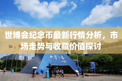 世博會(huì)紀(jì)念幣最新行情分析，市場(chǎng)走勢(shì)與收藏價(jià)值探討